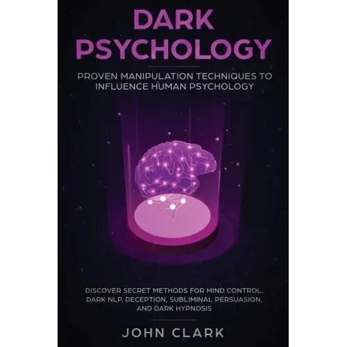 Dark Psychology: Proven Manipulation Techniques to Influence Human Psychology: Discover Secret Methods for Mind Control, Dark NLP, Dece