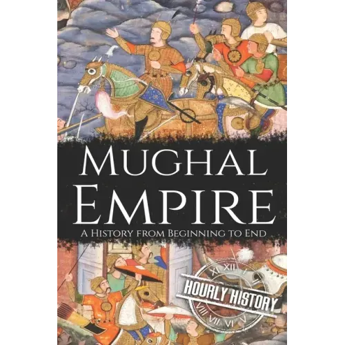 Mughal Empire: A History from Beginning to End
