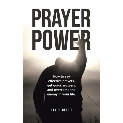 Prayer Power: How to say effective prayers, get quick answers, and overcome the enemy in your life.