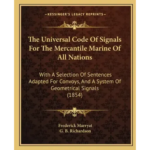 The Universal Code of Signals for the Mercantile Marine of All Nations: With a Selection of Sentences Adapted for Convoys, and a System of Geometrical