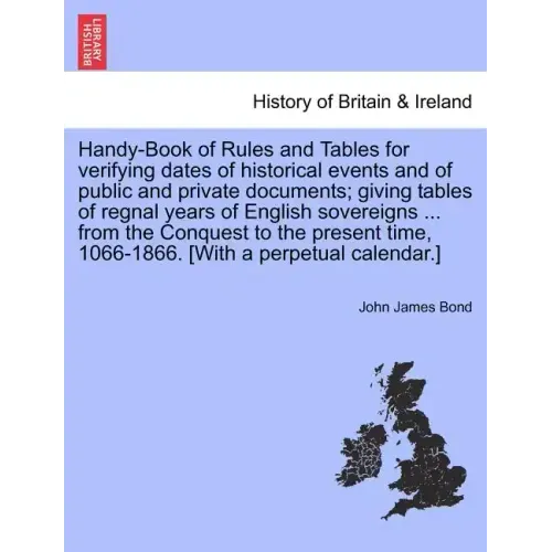 Handy-Book of Rules and Tables for verifying dates of historical events and of public and private documents; giving tables of regnal years of English