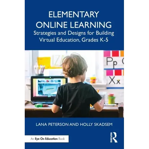 Elementary Online Learning: Strategies and Designs for Building Virtual Education, Grades K-5