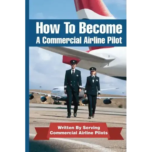 How To Become A Commercial Airline Pilot: Written By Serving Commercial Airline Pilots