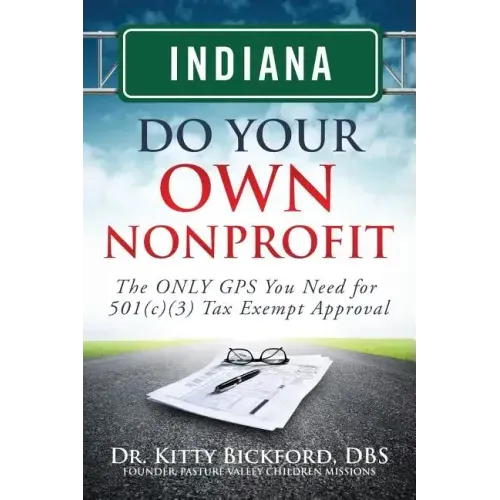 Indiana Do Your Own Nonprofit: The ONLY GPS You Need for 501c3 Tax Exempt Approval