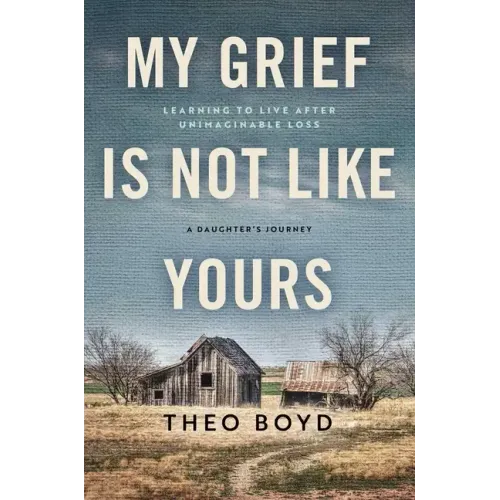 My Grief Is Not Like Yours: Learning to Live After Unimaginable Loss, a Daughter's Journey