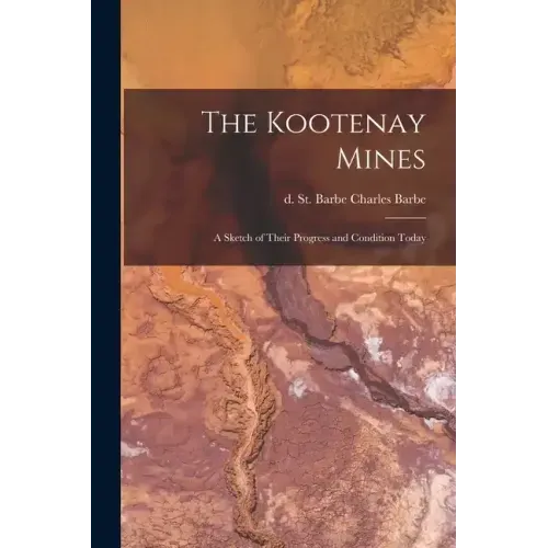 The Kootenay Mines: A Sketch of Their Progress and Condition Today