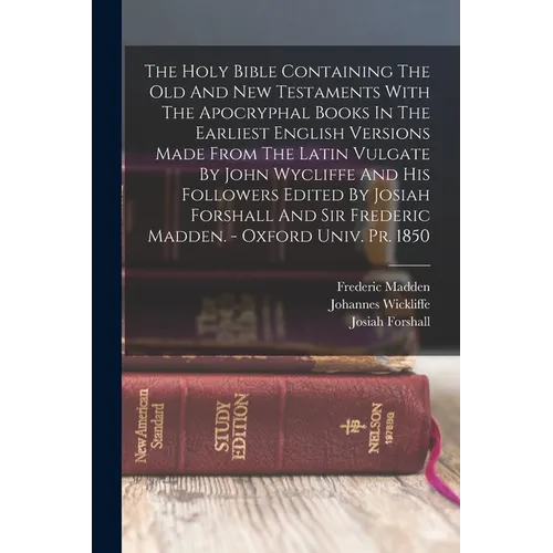 The Holy Bible Containing The Old And New Testaments With The Apocryphal Books In The Earliest English Versions Made From The Latin Vulgate By John Wy