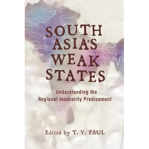 South Asia's Weak States: Understanding the Regional Insecurity Predicament