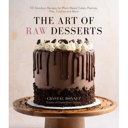 The Art of Raw Desserts: 50 Standout Recipes for Plant-Based Cakes, Pastries, Pies, Cookies and More