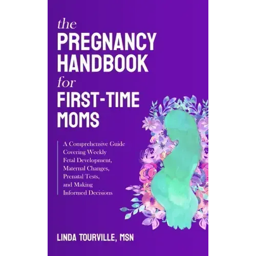 The Pregnancy Handbook for First-Time Moms: A Comprehensive Guide Covering Weekly Fetal Development, Maternal Changes, Prenatal Tests, and Making Info