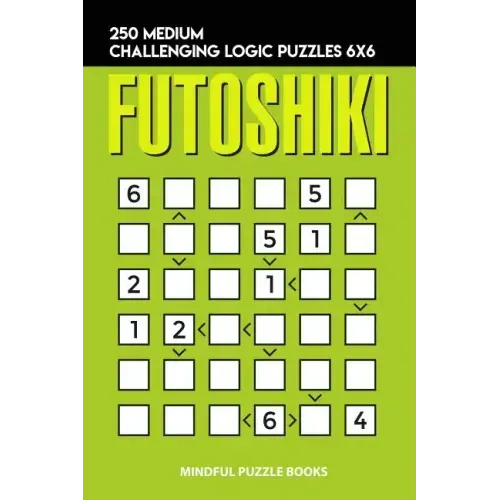Futoshiki: 250 Medium Challenging Logic Puzzles 6x6