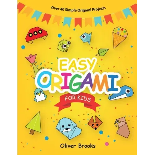 Easy Origami for Kids: Over 40 Origami Instructions For Beginners. Simple Flowers, Cats, Dogs, Dinosaurs, Birds, Toys and much more for Kids!