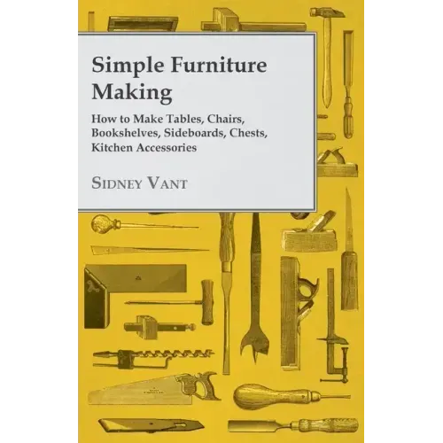 Simple Furniture Making - How to Make Tables, Chairs, Bookshelves, Sideboards, Chests, Kitchen Accessories, Etc.
