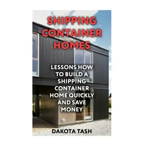 Shipping Container Homes: Lessons How to Build a Shipping Container Home Quickly and Save Money