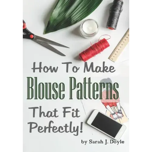 How to Make Blouse Patterns That Fit Perfectly: Illustrated Step-By-Step Guide for Easy Pattern Making