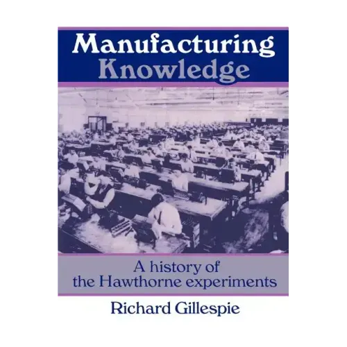 Manufacturing Knowledge: A History of the Hawthorne Experiments