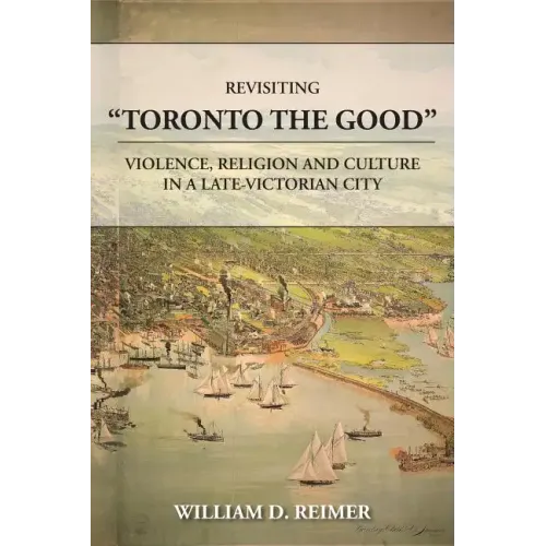 Revisiting Toronto the Good: Violence, Religion and Culture in a Late Victorian City