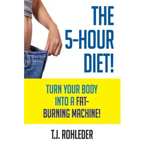 The 5-Hour Diet!: Turn Your Body into a Fat-Burning Machine!