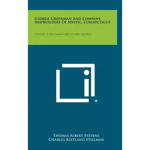 George Greenman And Company, Shipbuilders Of Mystic, Connecticut: A History Of The Company And The Ships They Built