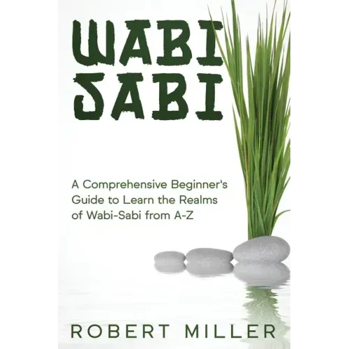 Wabi-Sabi: A Comprehensive Beginner's Guide to Learn the Realms of Wabi-Sabi from A-Z