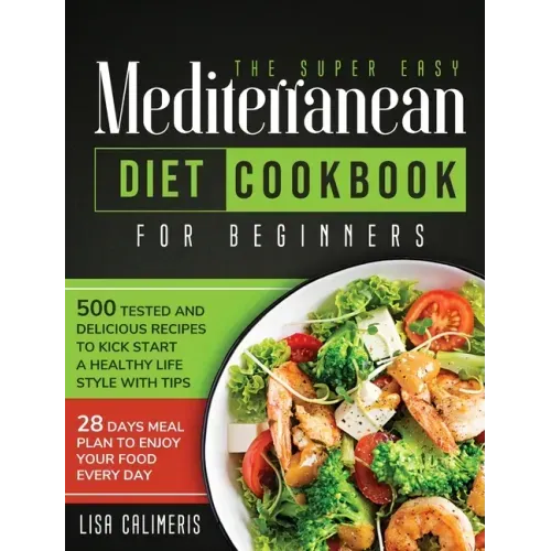The Super Easy Mediterranean Diet Cookbook: 500 Tested and Delicious Recipes to Kick Start a Healthy Lifestyle With Tips and 28 Days Meal Plan to Enjo