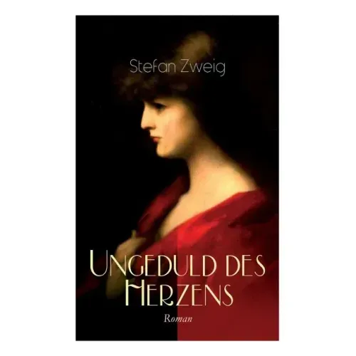 Ungeduld des Herzens. Roman: Der einzige beendete Roman des Autors Stefan Zweig