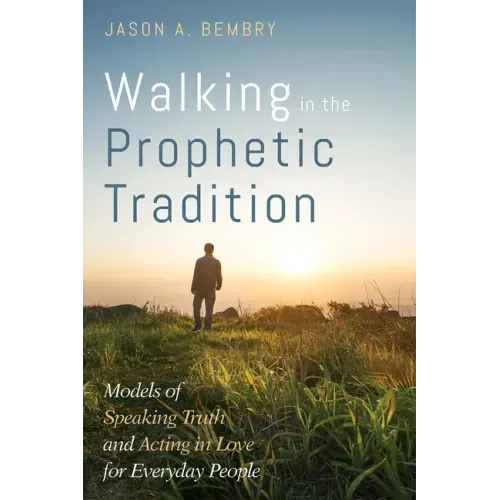 Walking in the Prophetic Tradition: Models of Speaking Truth and Acting in Love for Everyday People
