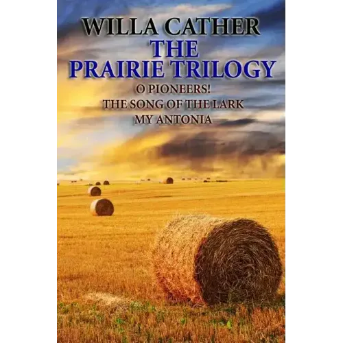 The Prairie Trilogy: O Pioneers!/The Song of the Lark/My Antonia