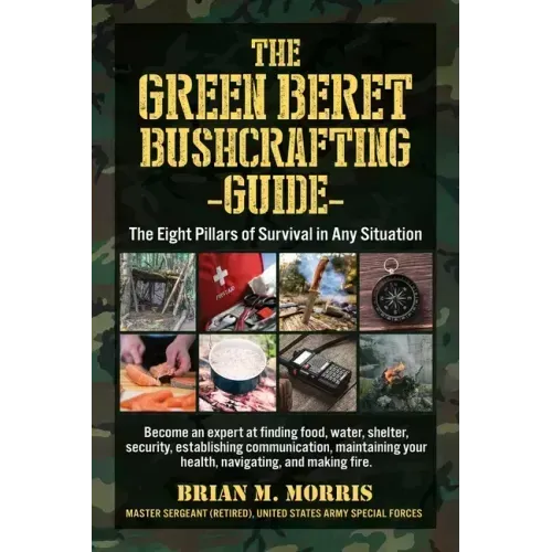 The Green Beret Bushcrafting Guide: The Eight Pillars of Survival in Any Situation