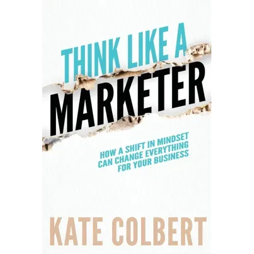 Think Like a Marketer: How a Shift in Mindset Can Change Everything for Your Business
