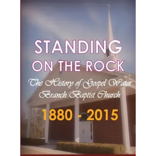 Standing on The Rock: The History of Gospel Water Branch Baptist Church 1880 - 2015