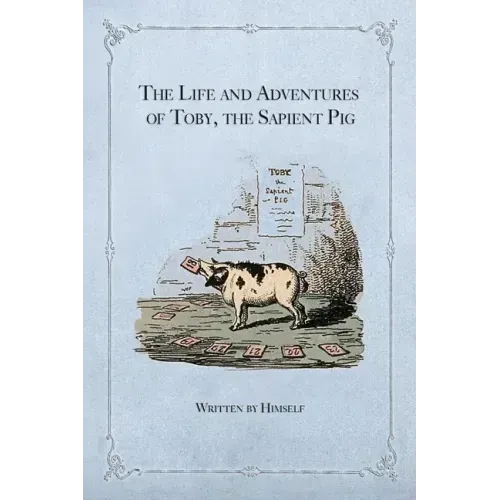 The Life and Adventures of Toby, the Sapient Pig: With His Opinions on Men and Manners