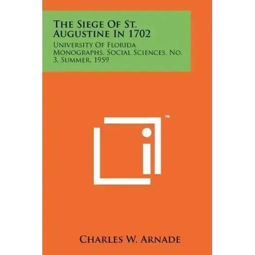 The Siege Of St. Augustine In 1702: University Of Florida Monographs, Social Sciences, No. 3, Summer, 1959