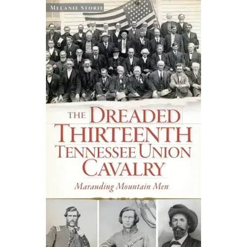 The Dreaded Thirteenth Tennessee Union Cavalry: Marauding Mountain Men