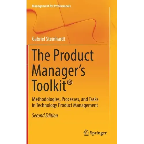 The Product Manager's Toolkit(r): Methodologies, Processes, and Tasks in Technology Product Management