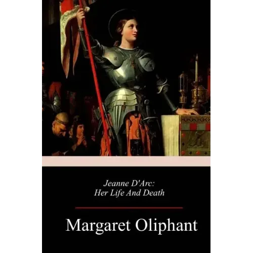 Jeanne D'Arc: Her Life And Death