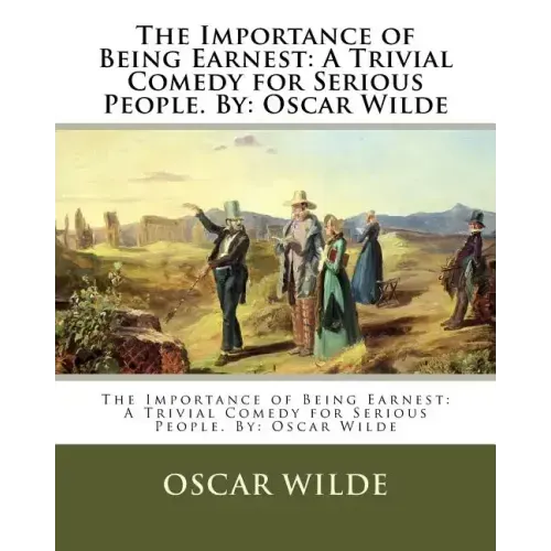 The Importance of Being Earnest: A Trivial Comedy for Serious People. By: Oscar Wilde