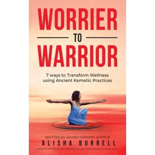 Worrier To Warrior: Seven Ways to Transform Wellness Using Kemetic Knowledge
