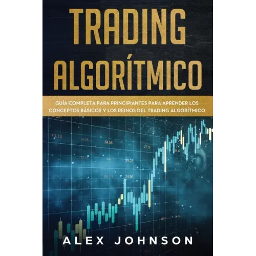 Trading Algorítmico: Guía Completa Para Principiantes Para Aprender los Conceptos Básicos y los Reinos Del Trading Algorítmico