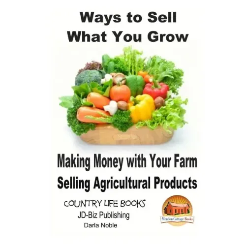 Ways to Sell What You Grow - Making Money with Your Farm Selling Agricultural Products