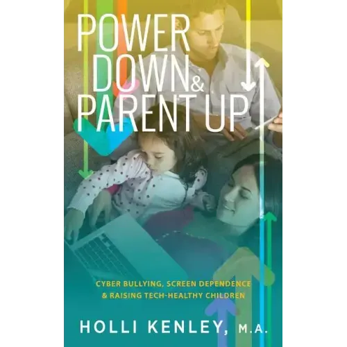 Power Down & Parent Up!: Cyber Bullying, Screen Dependence & Raising Tech-Healthy Children