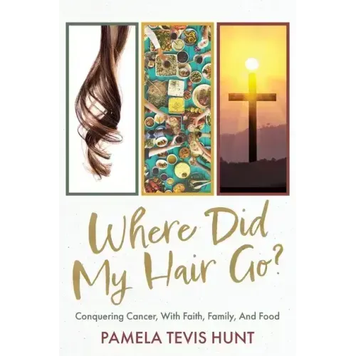 Where Did My Hair Go?: Conquering Cancer, With Faith, Family, And Food