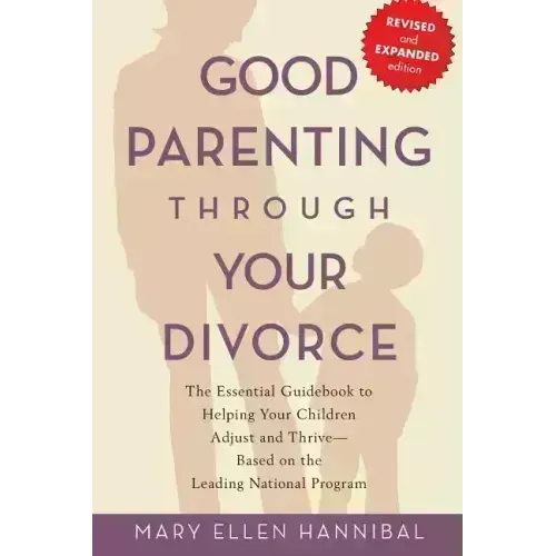 Good Parenting Through Your Divorce: The Essential Guidebook to Helping Your Children Adjust and Thrive Based on the Leading National Program