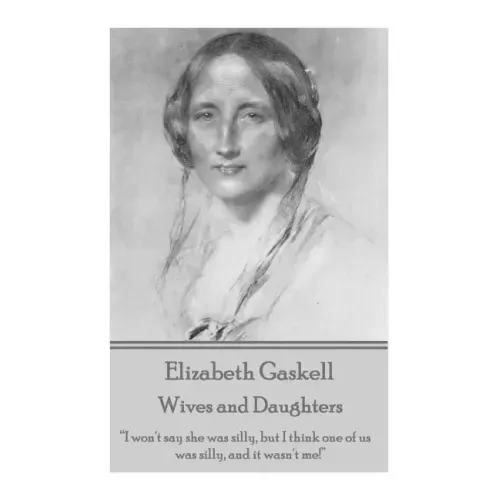 Elizabeth Gaskell - Wives and Daughters: "I won't say she was silly, but I think one of us was silly, and it wasn't me!"