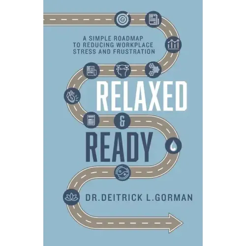 Relaxed and Ready: A Simple Roadmap to Reducing Workplace Stress and Frustration
