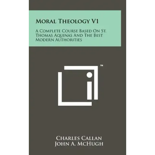 Moral Theology V1: A Complete Course Based On St. Thomas Aquinas And The Best Modern Authorities