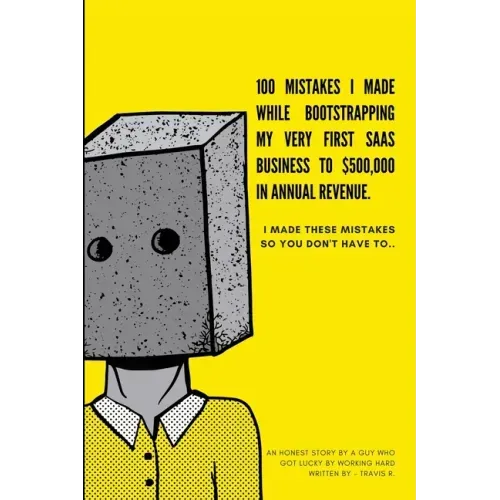 100 Mistakes I Made Bootstrapping my First SaaS Business to $500,000 in Annual Revenue: I made these mistakes, so you don't have to.