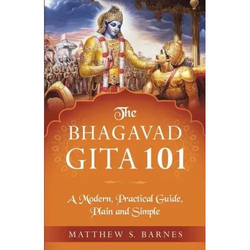 The Bhagavad Gita 101: a modern, practical guide, plain and simple