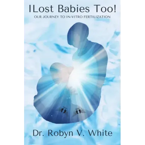 I Lost Babies Too!: Our Journey to In-Vitro Fertilization