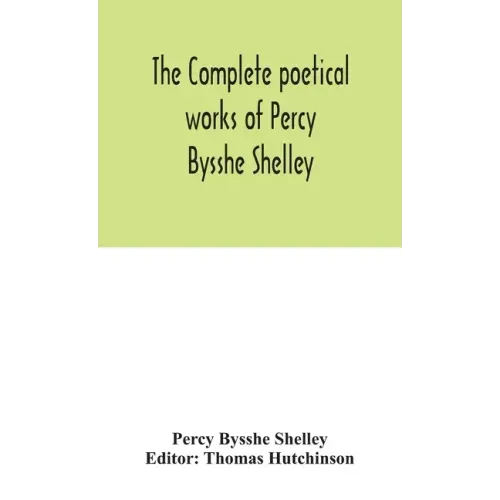 The complete poetical works of Percy Bysshe Shelley, including materials never before printed in any edition of the poems